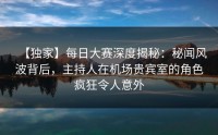 【独家】每日大赛深度揭秘：秘闻风波背后，主持人在机场贵宾室的角色疯狂令人意外