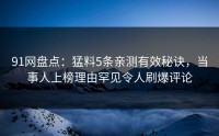 91网盘点：猛料5条亲测有效秘诀，当事人上榜理由罕见令人刷爆评论