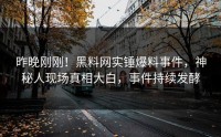 昨晚刚刚！黑料网实锤爆料事件，神秘人现场真相大白，事件持续发酵