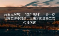 我差点踩坑：“国产黑料”：那一秒我就觉得不对劲，后来才知道是二次传播伤害