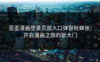 歪歪漫画登录页面入口弹窗秋蝉张：开启漫画之旅的新大门