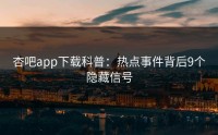 杏吧app下载科普：热点事件背后9个隐藏信号