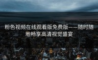 粉色视频在线观看版免费版——随时随地畅享高清视觉盛宴