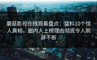 蘑菇影视在线观看盘点：猛料10个惊人真相，圈内人上榜理由彻底令人刷屏不断