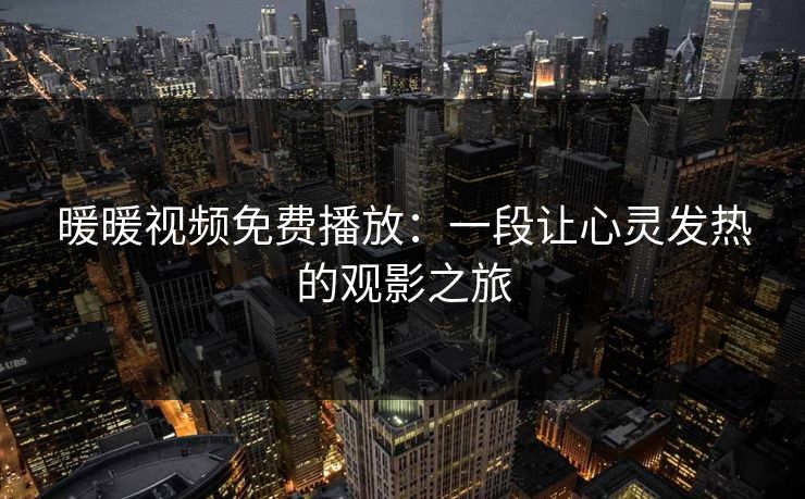 暖暖视频免费播放：一段让心灵发热的观影之旅