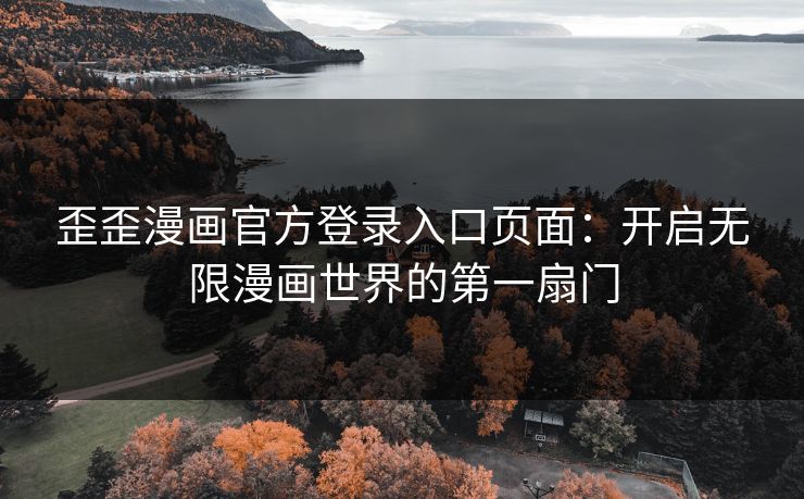 歪歪漫画官方登录入口页面：开启无限漫画世界的第一扇门