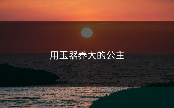 用玉器养大的公主