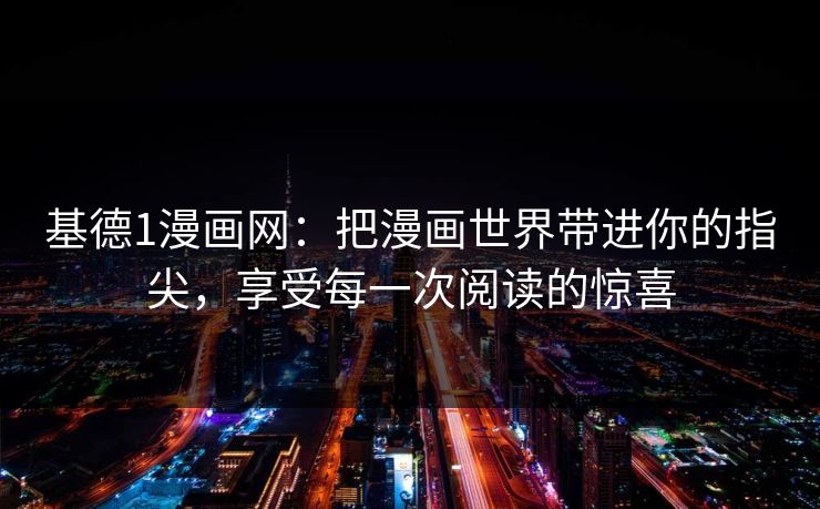 基德1漫画网：把漫画世界带进你的指尖，享受每一次阅读的惊喜