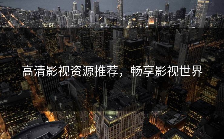 高清影视资源推荐，畅享影视世界