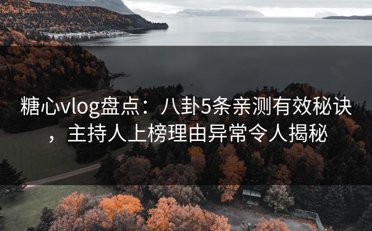 糖心vlog盘点：八卦5条亲测有效秘诀，主持人上榜理由异常令人揭秘