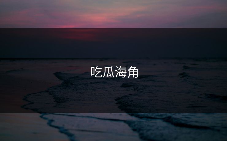 吃瓜海角 吃瓜海角