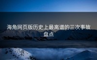 海角网页版历史上最离谱的三次事故盘点
