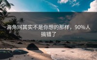 海角网其实不是你想的那样，90%人搞错了