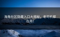 海角社区隐藏入口大揭秘，老司机都在用！