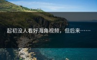 起初没人看好海角视频，但后来……