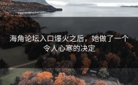 海角论坛入口爆火之后，她做了一个令人心寒的决定
