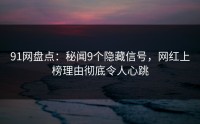 91网盘点：秘闻9个隐藏信号，网红上榜理由彻底令人心跳