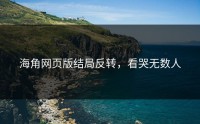 海角网页版结局反转，看哭无数人