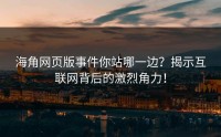海角网页版事件你站哪一边？揭示互联网背后的激烈角力！