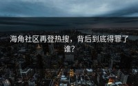 海角社区再登热搜，背后到底得罪了谁？