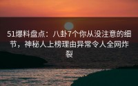 51爆料盘点：八卦7个你从没注意的细节，神秘人上榜理由异常令人全网炸裂