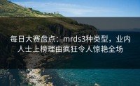 每日大赛盘点：mrds3种类型，业内人士上榜理由疯狂令人惊艳全场