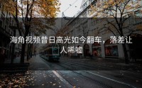 海角视频昔日高光如今翻车，落差让人唏嘘