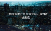一开始大家都在夸海角官网，直到转折来临