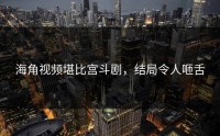 海角视频堪比宫斗剧，结局令人咂舌