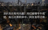 深扒背后有何内幕？网红被曝牛牛视频，每日大赛刷屏中，网友直呼过瘾
