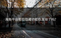 海角平台那些隐藏功能你发现了吗？