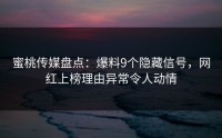 蜜桃传媒盘点：爆料9个隐藏信号，网红上榜理由异常令人动情