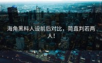 海角黑料人设前后对比，简直判若两人！