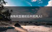 海角网直播前后判若两人！