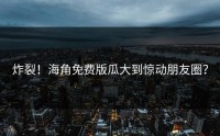 炸裂！海角免费版瓜大到惊动朋友圈？