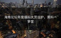 海角论坛年度爆料大赏出炉，黑料一箩筐