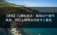 【速报】51爆料盘点：真相10个细节真相，网红上榜理由彻底令人窒息