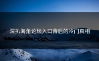 深扒海角论坛入口背后的冷门真相