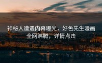 神秘人遭遇内幕曝光，好色先生漫画全网沸腾，详情点击