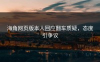 海角网页版本人回应翻车质疑，态度引争议