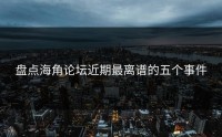 盘点海角论坛近期最离谱的五个事件