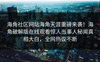 海角社区网站海角天涯重磅来袭！海角破解版在线观看惊人当事人秘闻真相大白，全网热议不断
