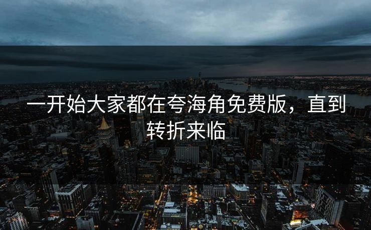 一开始大家都在夸海角免费版，直到转折来临