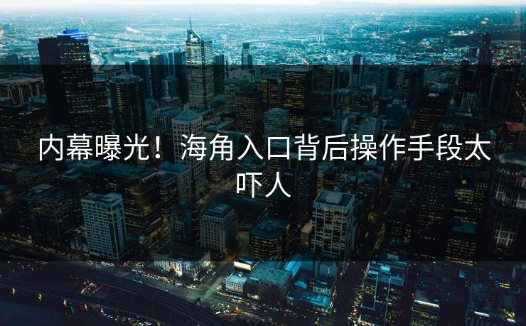 内幕曝光！海角入口背后操作手段太吓人