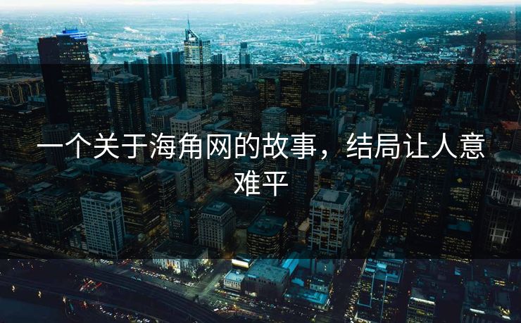 一个关于海角网的故事，结局让人意难平
