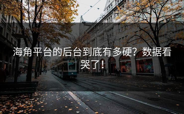 海角平台的后台到底有多硬？数据看哭了！