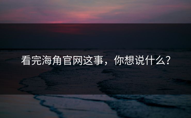 看完海角官网这事，你想说什么？