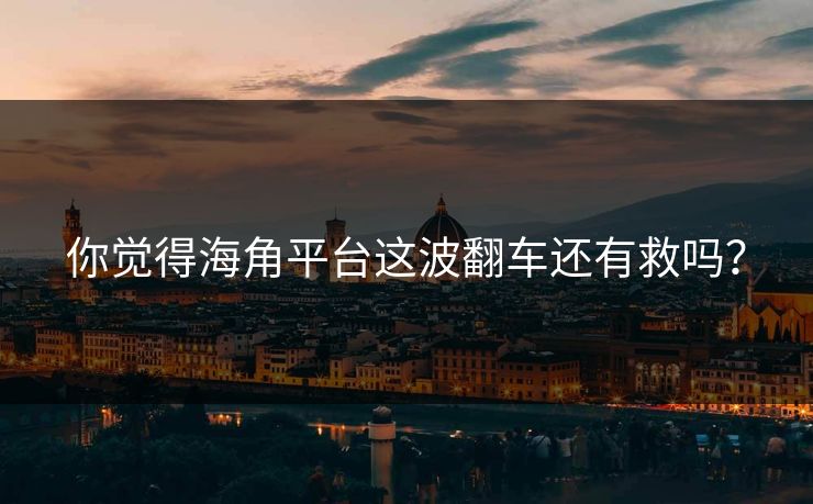 你觉得海角平台这波翻车还有救吗？