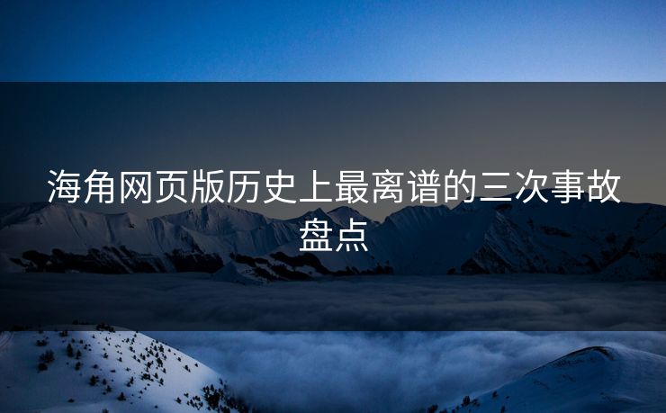 海角网页版历史上最离谱的三次事故盘点