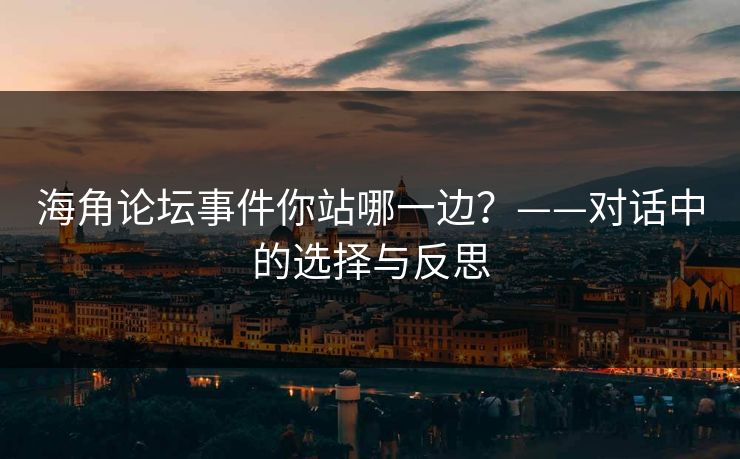 海角论坛事件你站哪一边？——对话中的选择与反思
